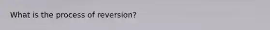 What is the process of reversion?