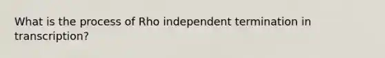 What is the process of Rho independent termination in transcription?