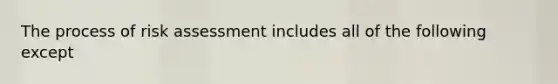 The process of risk assessment includes all of the following except