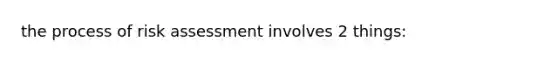 the process of risk assessment involves 2 things: