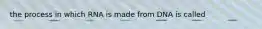 the process in which RNA is made from DNA is called