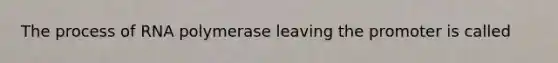 The process of RNA polymerase leaving the promoter is called