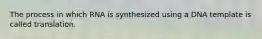 The process in which RNA is synthesized using a DNA template is called translation.