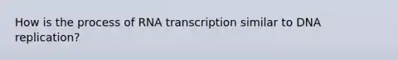 How is the process of RNA transcription similar to <a href='https://www.questionai.com/knowledge/kofV2VQU2J-dna-replication' class='anchor-knowledge'>dna replication</a>?