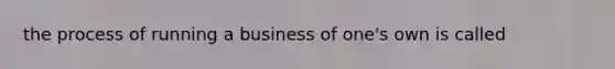 the process of running a business of one's own is called