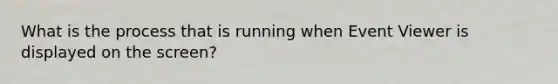 What is the process that is running when Event Viewer is displayed on the screen?