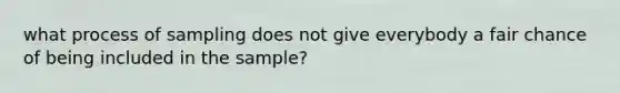 what process of sampling does not give everybody a fair chance of being included in the sample?