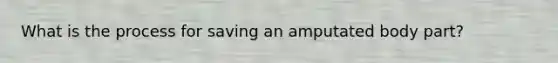 What is the process for saving an amputated body part?