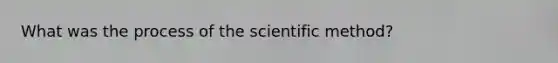 What was the process of the scientific method?