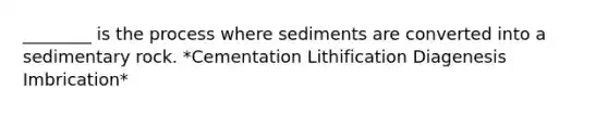 ________ is the process where sediments are converted into a sedimentary rock. *Cementation Lithification Diagenesis Imbrication*