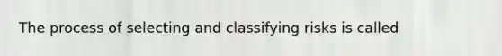 The process of selecting and classifying risks is called