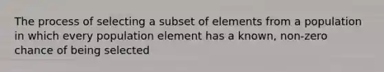 The process of selecting a subset of elements from a population in which every population element has a known, non-zero chance of being selected