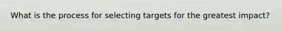 What is the process for selecting targets for the greatest impact?