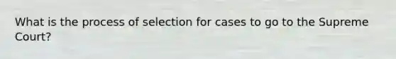 What is the process of selection for cases to go to the Supreme Court?