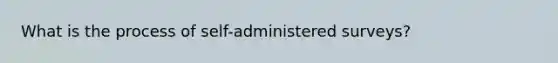 What is the process of self-administered surveys?