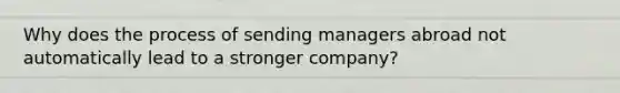 Why does the process of sending managers abroad not automatically lead to a stronger company?