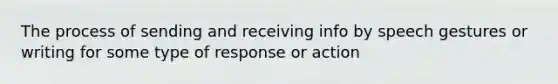 The process of sending and receiving info by speech gestures or writing for some type of response or action