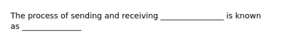 The process of sending and receiving ________________ is known as _______________