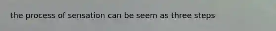 the process of sensation can be seem as three steps