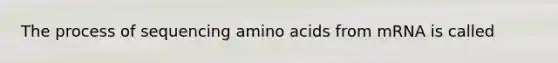 The process of sequencing <a href='https://www.questionai.com/knowledge/k9gb720LCl-amino-acids' class='anchor-knowledge'>amino acids</a> from mRNA is called