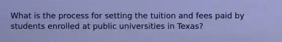 What is the process for setting the tuition and fees paid by students enrolled at public universities in Texas?