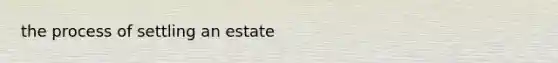 the process of settling an estate