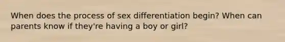 When does the process of sex differentiation begin? When can parents know if they're having a boy or girl?