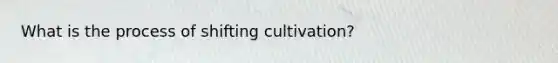 What is the process of shifting cultivation?