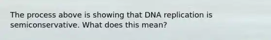 The process above is showing that <a href='https://www.questionai.com/knowledge/kofV2VQU2J-dna-replication' class='anchor-knowledge'>dna replication</a> is semiconservative. What does this mean?