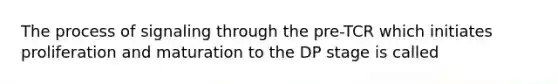 The process of signaling through the pre-TCR which initiates proliferation and maturation to the DP stage is called