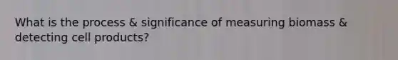 What is the process & significance of measuring biomass & detecting cell products?