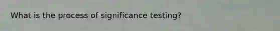 What is the process of significance testing?
