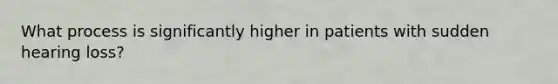 What process is significantly higher in patients with sudden hearing loss?