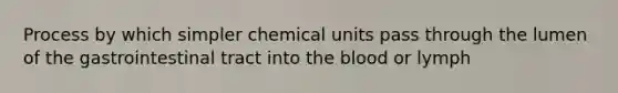 Process by which simpler chemical units pass through the lumen of the gastrointestinal tract into the blood or lymph