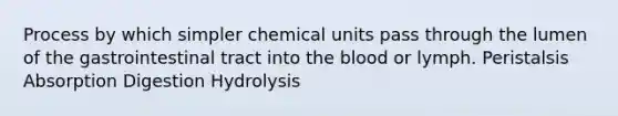 Process by which simpler chemical units pass through the lumen of the gastrointestinal tract into <a href='https://www.questionai.com/knowledge/k7oXMfj7lk-the-blood' class='anchor-knowledge'>the blood</a> or lymph. Peristalsis Absorption Digestion Hydrolysis