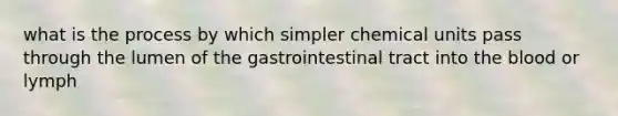 what is the process by which simpler chemical units pass through the lumen of the gastrointestinal tract into the blood or lymph