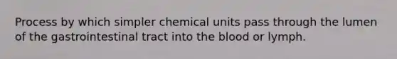 Process by which simpler chemical units pass through the lumen of the gastrointestinal tract into the blood or lymph.