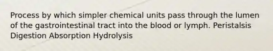 Process by which simpler chemical units pass through the lumen of the gastrointestinal tract into the blood or lymph. Peristalsis Digestion Absorption Hydrolysis