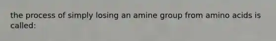 the process of simply losing an amine group from amino acids is called: