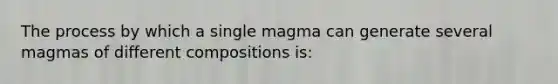 The process by which a single magma can generate several magmas of different compositions is: