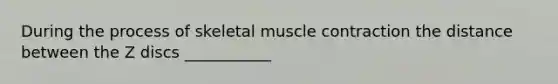 During the process of skeletal muscle contraction the distance between the Z discs ___________