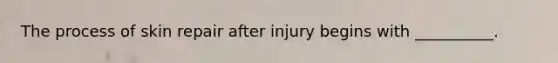 The process of skin repair after injury begins with __________.