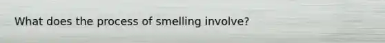 What does the process of smelling involve?