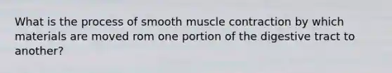 What is the process of smooth <a href='https://www.questionai.com/knowledge/k0LBwLeEer-muscle-contraction' class='anchor-knowledge'>muscle contraction</a> by which materials are moved rom one portion of the digestive tract to another?