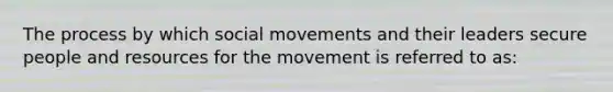 The process by which social movements and their leaders secure people and resources for the movement is referred to as: