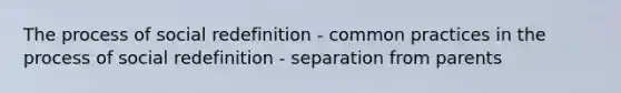 The process of social redefinition - common practices in the process of social redefinition - separation from parents