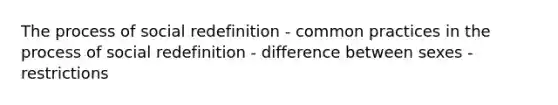 The process of social redefinition - common practices in the process of social redefinition - difference between sexes - restrictions