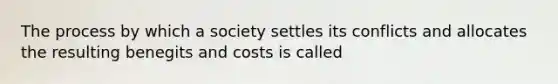 The process by which a society settles its conflicts and allocates the resulting benegits and costs is called