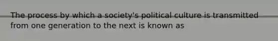 The process by which a society's political culture is transmitted from one generation to the next is known as