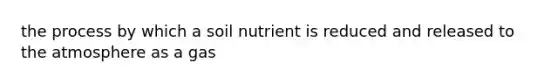 the process by which a soil nutrient is reduced and released to the atmosphere as a gas